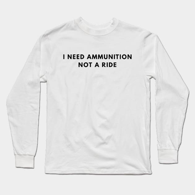 I Need Ammunition, Not a Ride Long Sleeve T-Shirt by Den's Designs